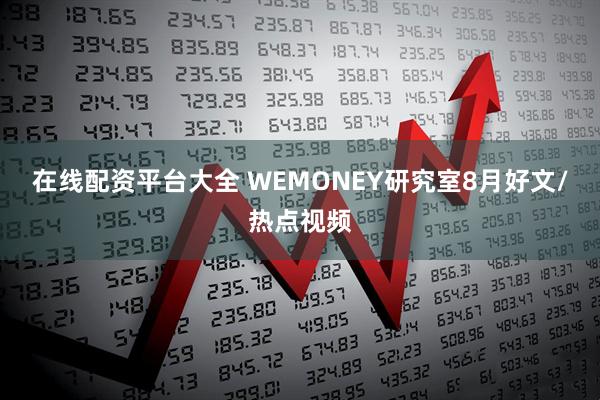 在线配资平台大全 WEMONEY研究室8月好文/热点视频