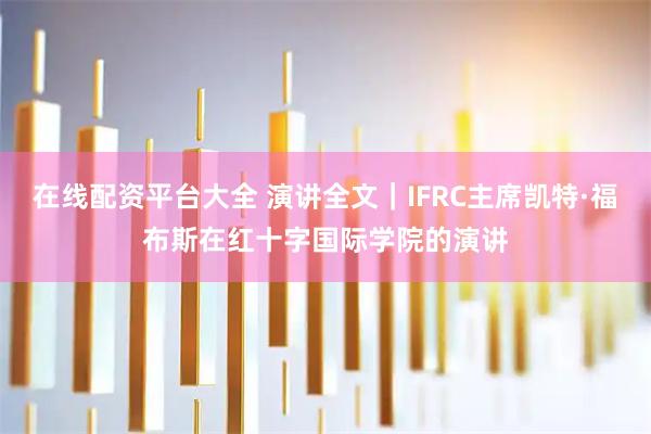 在线配资平台大全 演讲全文｜IFRC主席凯特·福布斯在红十字国际学院的演讲