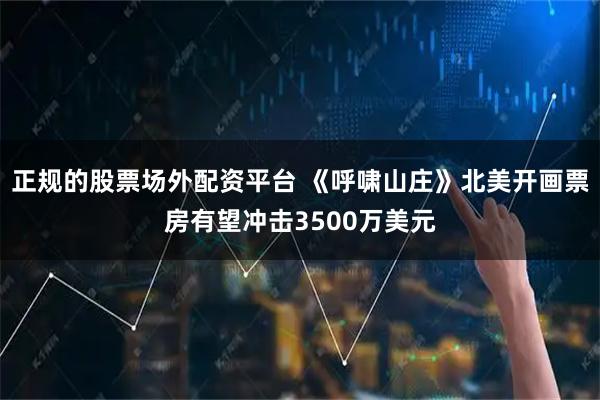 正规的股票场外配资平台 《呼啸山庄》北美开画票房有望冲击3500万美元