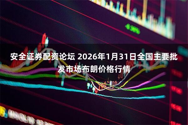 安全证券配资论坛 2026年1月31日全国主要批发市场布朗价格行情