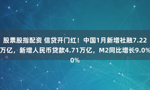 股票股指配资 信贷开门红！中国1月新增社融7.22万亿，新增人民币贷款4.71万亿，M2同比增长9.0%