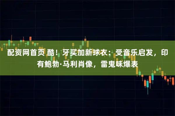 配资网首页 酷！牙买加新球衣：受音乐启发，印有鲍勃·马利肖像，雷鬼味爆表