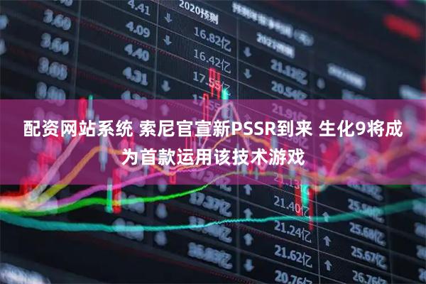 配资网站系统 索尼官宣新PSSR到来 生化9将成为首款运用该技术游戏