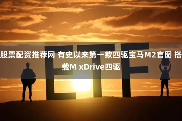 股票配资推荐网 有史以来第一款四驱宝马M2官图 搭载M xDrive四驱