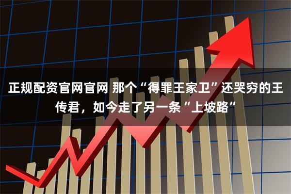 正规配资官网官网 那个“得罪王家卫”还哭穷的王传君，如今走了另一条“上坡路”