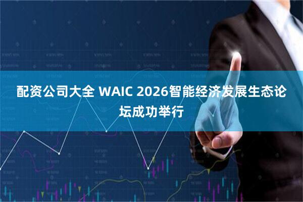 配资公司大全 WAIC 2026智能经济发展生态论坛成功举行